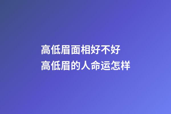 高低眉面相好不好 高低眉的人命运怎样